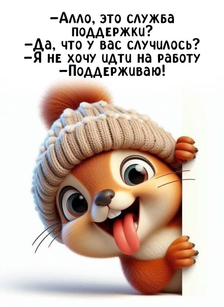 —Алло, это служба поддержки? —Да, что у вас случилось? —Я не хочу идти на работу —Поддерживаю!