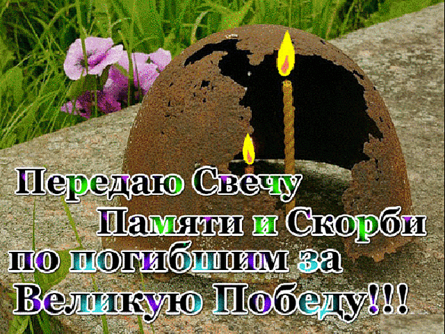 Передаю Свечу Памяти и Скорби по погибшим за Великую Победу!!!