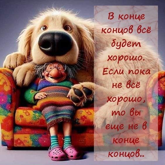 В конце концов всё будет хорошо. Если пока не всё хорошо, то вы еще не в конце концов..