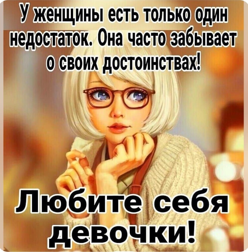 У женщины есть только один недостаток. Она часто забывает о своих достоинствах! Любите себя девочки!