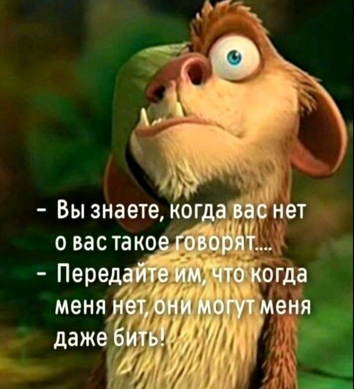 - Вы знаете, когда вас нет о вас такое говорят....
- Передайте им, что когда меня нет, они могут меня даже бить!