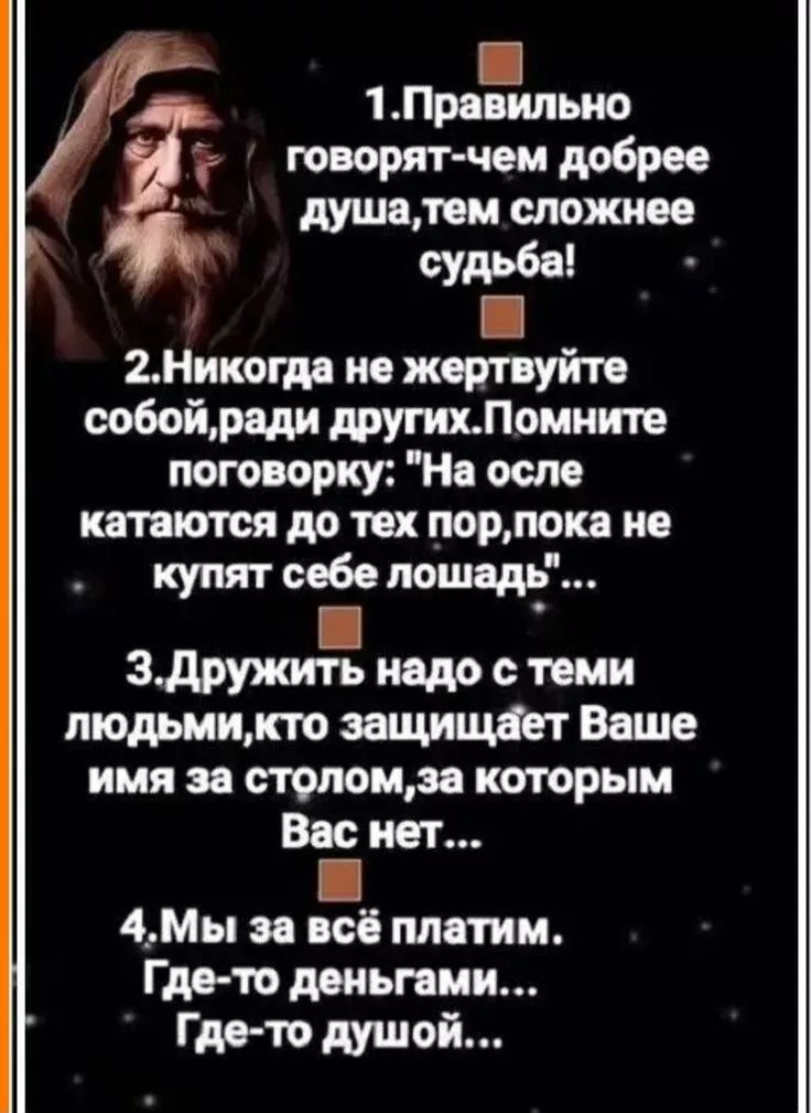 1. Правильно говорят: чем добрее душа, тем сложнее судьба!
2. Никогда не жертвуйте собой, ради других. Помните поговорку: 