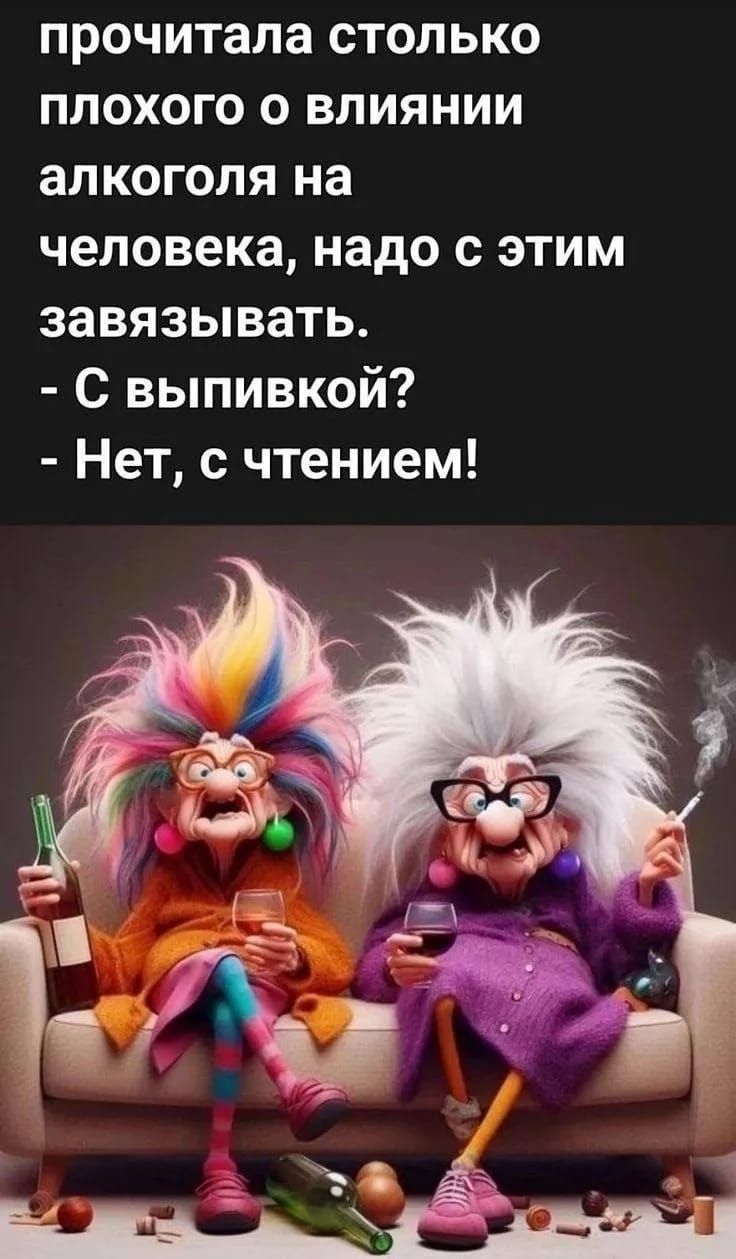 прочитала столько плохого о влиянии алкоголя на человека, надо с этим завязываться.
- С выпивкой?
- Нет, с чтением!