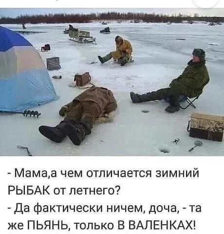 Мама, а чем отличается зимний РЫБАК от летнего? - Да фактически ничем, доча, - та же ПЬЯНЬ, только В ВАЛЕНКах!