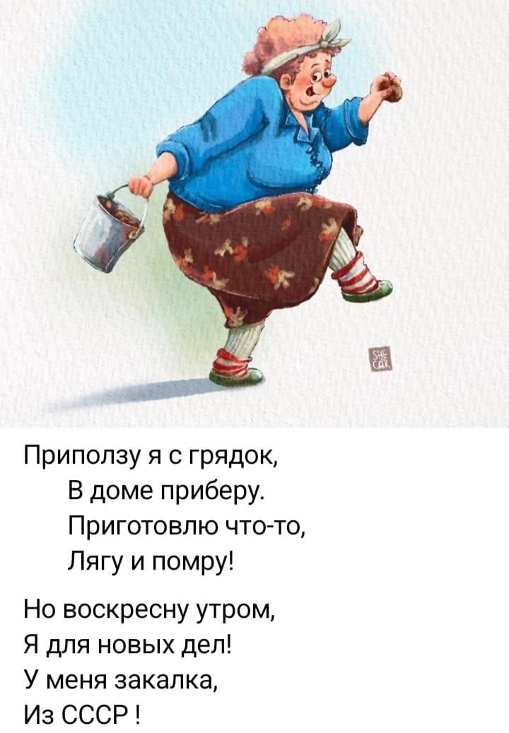 Приползу я с грядок,
В доме приберу.
Приготовлю что-то,
Лягу и помру!

Но воскресну утром,
Я для новых дел!
У меня закалка,
Из СССР !