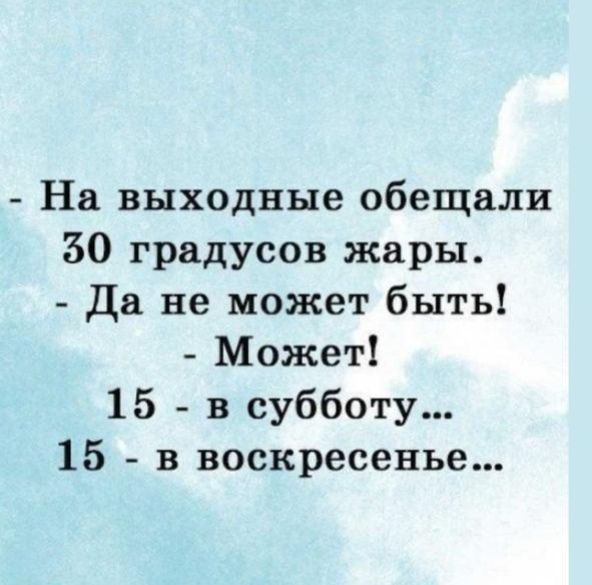 - На выходные обещали 30 градусов жары.
- Да не может быть!
- Может!
15 - в субботу...
15 - в воскресенье...