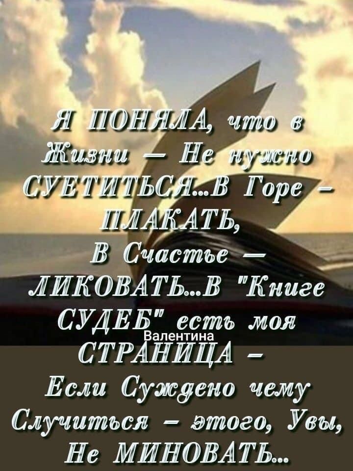 Я ПОНИЛА, что в Жизни — Не нужно СУЕТИТЬСЯ...В Горe — ПЛАКАТЬ, В Счастье — ЛИКОВАТЬ...В 