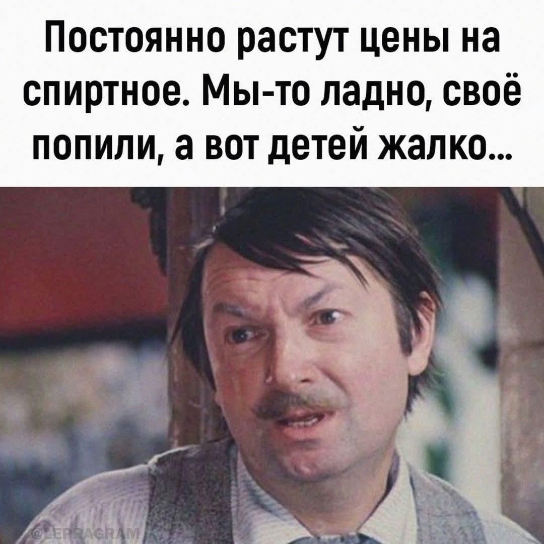 Постоянно растут цены на спиртное. Мы-то ладно, своё попили, а вот детей жалко...
