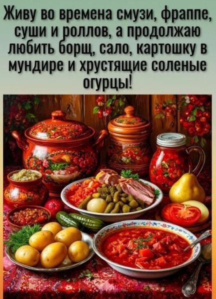 Живу во времена смузи, фраппе, суши и роллов, а продолжаю любить борщ, сало, картошку в мундире и хрустящие соленые огурцы!
