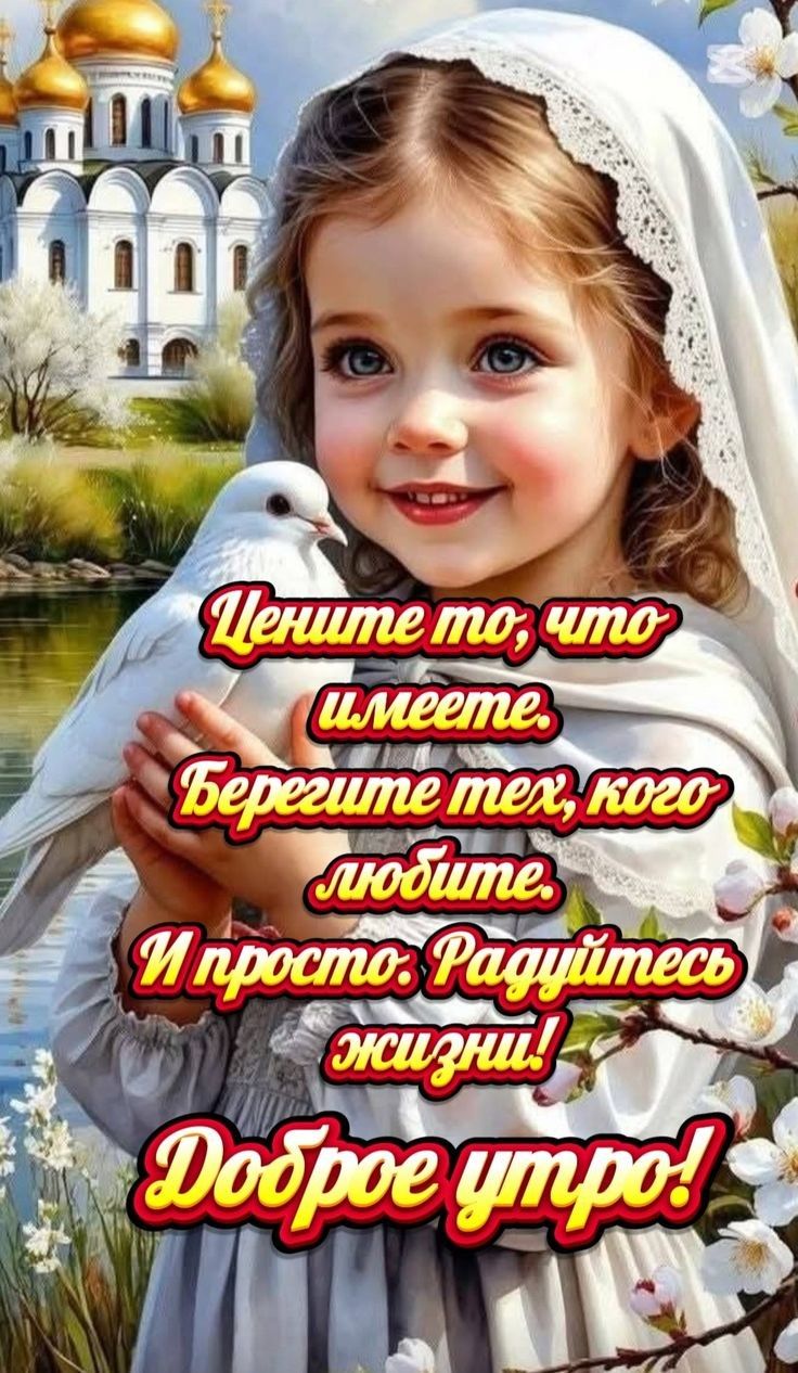 Цените то, что имеете. Берегите тех, кого любите. И просто: Радуйтесь жизни! Доброе утро!