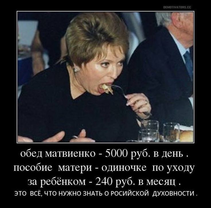 обед матвиенко - 5000 руб. в день . пособие матери - одинночке по уходу за ребенком - 240 руб. в месяц . это всё, что нужно знать о российской духовности .