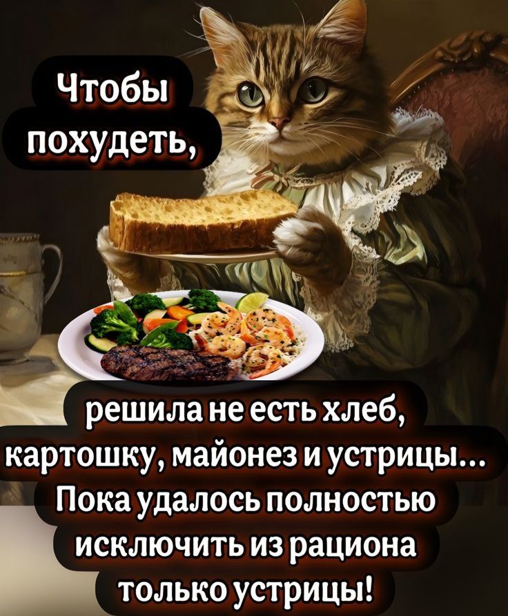 Чтобы похудеть,
решила не есть хлеб, картошку, майонез и устрицы... Пока удалось полностью исключить из рациона только устрицы!