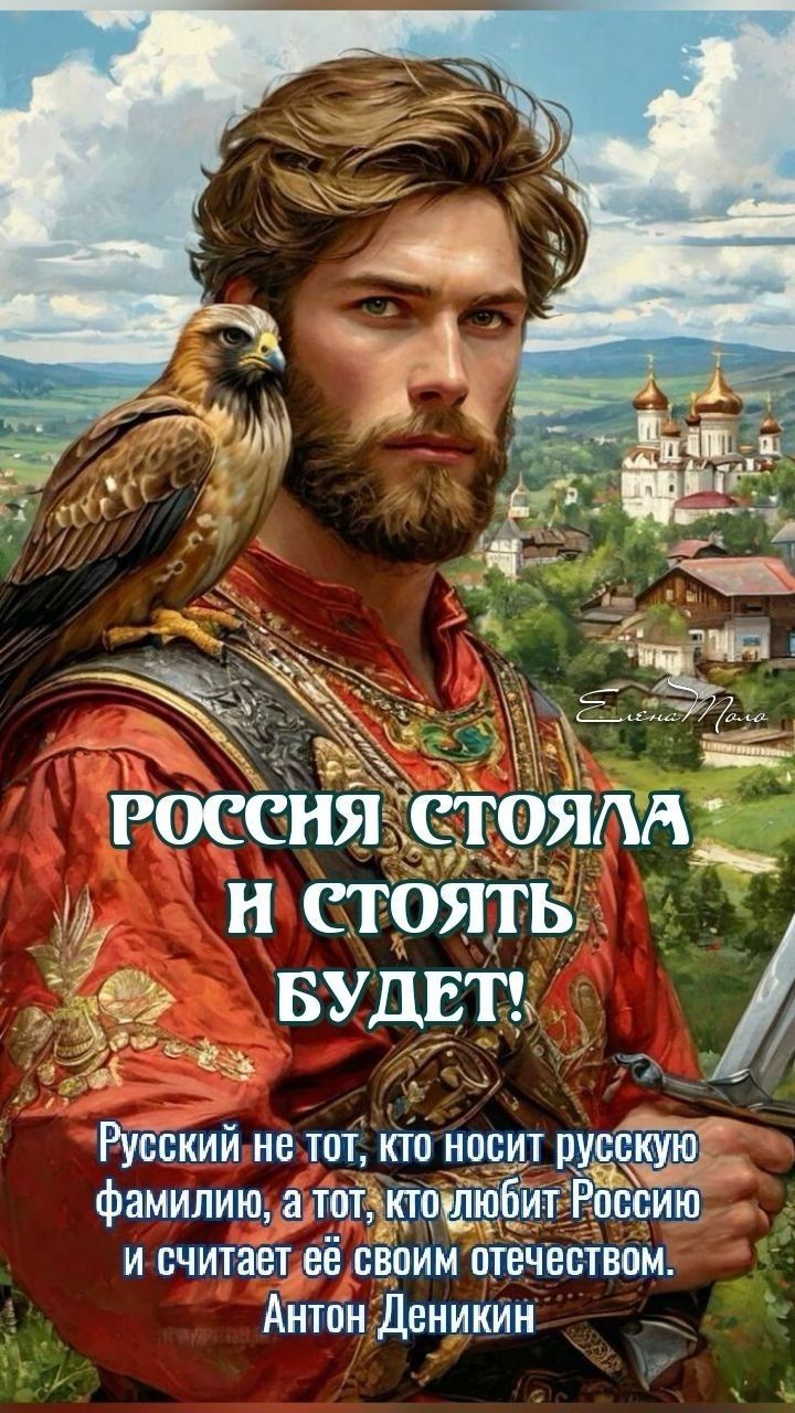 РОССИЯ СТОЯЛА И СТОЯТЬ БУДЕТ!
Русский не тот, кто носит русскую фамилию, а тот, кто любит Россию и считает её своим отечеством.
Антон Деникин
