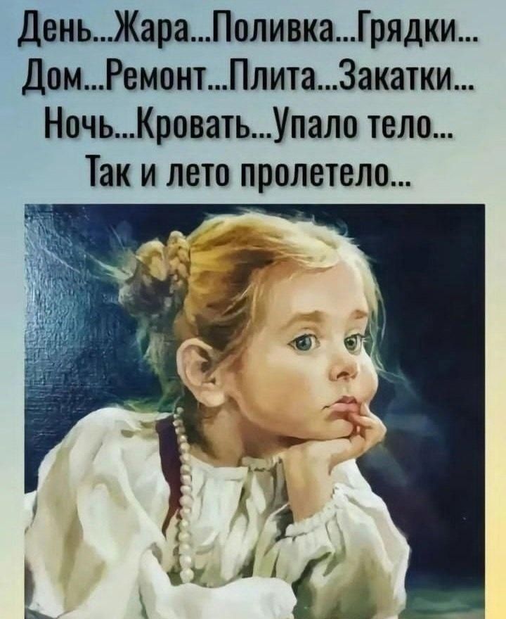 День...Жара...Поливка...Грядки...Дом...Ремонт...Плита...Закатки...Ночь...Кровать...Упало тело...Так и лето пролетело...