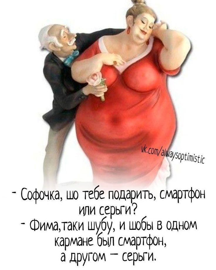 Софочка, шо тебе подарить, смартфон или серьги? - Фима, таки шубу, и шо бы в одном кармане был смартфон, а другом – серьги.
