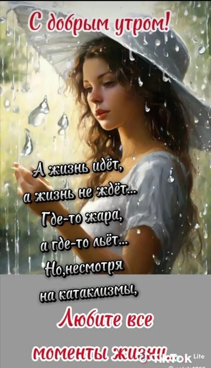 С добрым утром!
А жизнь идёт,
а жизнь не ждёт...
Где-то жара,
а где-то льёт...
Но, несмотря
на катаклизмы,
Любите все
моменты жизни!
