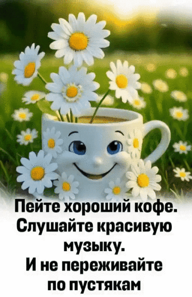 Пейте хороший кофе. Слушайте красивую музыку. И не переживайте по пустякам.