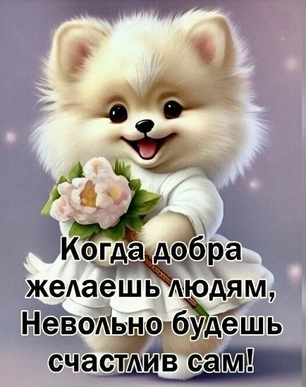 Когда добра желаешь людям, Невольно будешь счастлив сам!