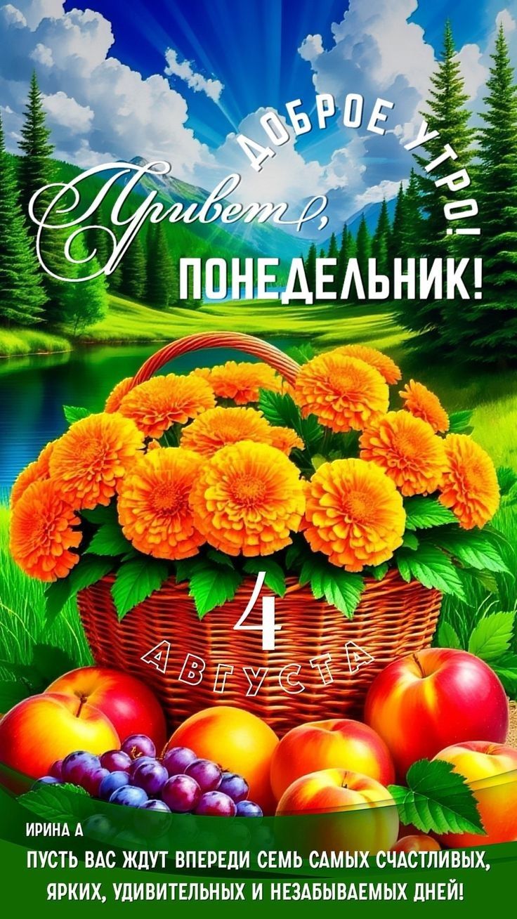 ДОБРОЕ УТРО! Привет, ПОНЕДЕЛЬНИК!
4 АВГУСТА
ПУСТЬ ВАС ЖДUT ВПЕРЕДИ СЕМЬ САМОГО СЧАСТЛИВЫХ, ЯРКИХ, УДИВИТЕЛЬНЫХ И НЕЗАБЫВАЕМЫХ ДНЕЙ!
ИРИНА А