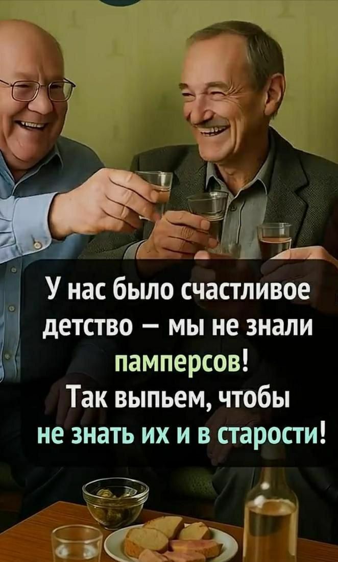 У нас было счастливое детство — мы не знали памперсов!
Так выпьем, чтобы не знать их и в старости!