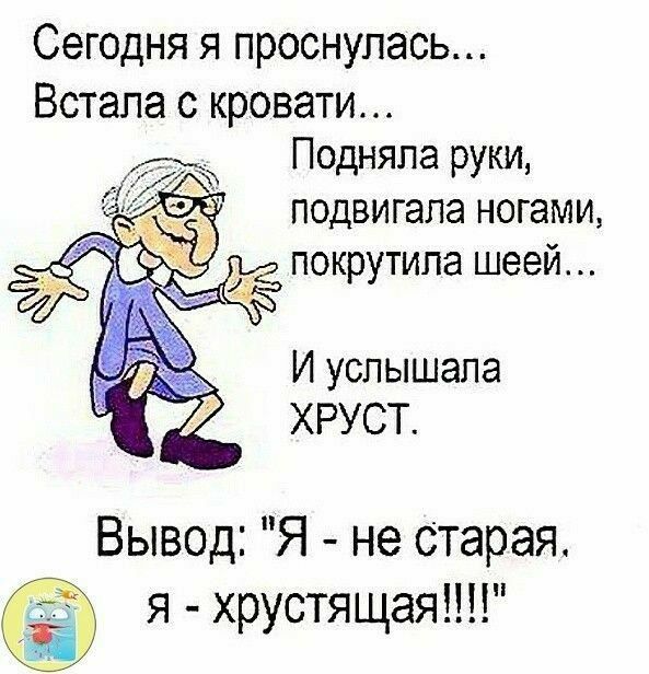Сегодня я проснулась... Встала с кровати... Подняла руки, поднимала ногами, покрутила шеей... И услышала ХРУСТ.
Вывод: 