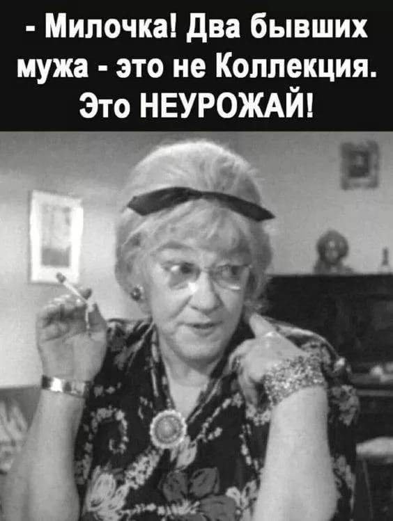 - Милочка! Два бывших мужа - это не Коллекция. Это НЕУРОЖАЙ!