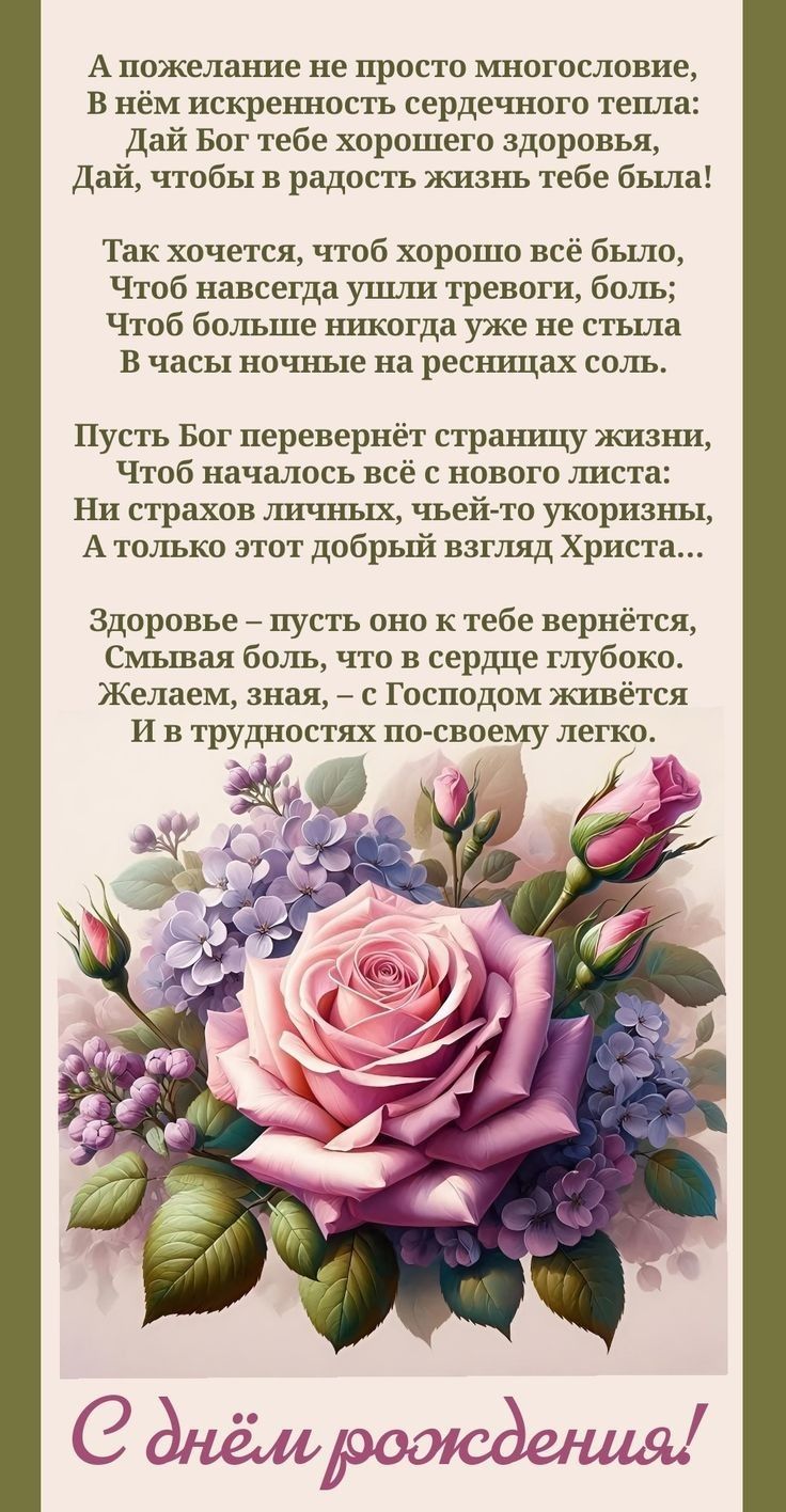 А пожелание не просто многословие,
В нём искренность сердечного тепла:
Дай Бог тебе хорошего здоровья,
Дай, чтобы в радость жизнь тебе была!

Так хочется, чтобы хорошо всё было,
Чтобы навсегда ушли тревоги, боль;
Чтобы больше никогда уже не стыдила
В часы ночные на ресницах соль.

Пусть Бог перевернёт страницу жизни,
Чтоб началось всё с нового листа:
Ни страхов личных, чьей-то укоризны,
А только злой добрый взгляд Христа...

Здоровье – пусть оно к тебе вернётся,
Смывая боль, что в сердце глубоко.
Желаем, зная, – с Господом живётся
И в трудностях по-своему легко.