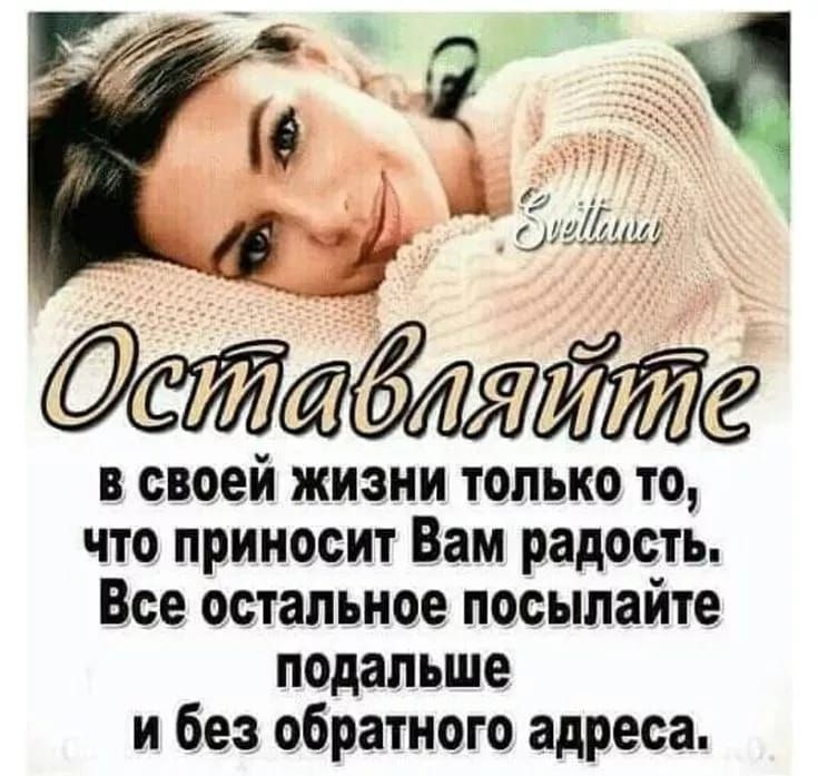 Оставляйте в своей жизни только то, что приносит Вам радость. Все остальное посылайте подальше и без обратного адреса.