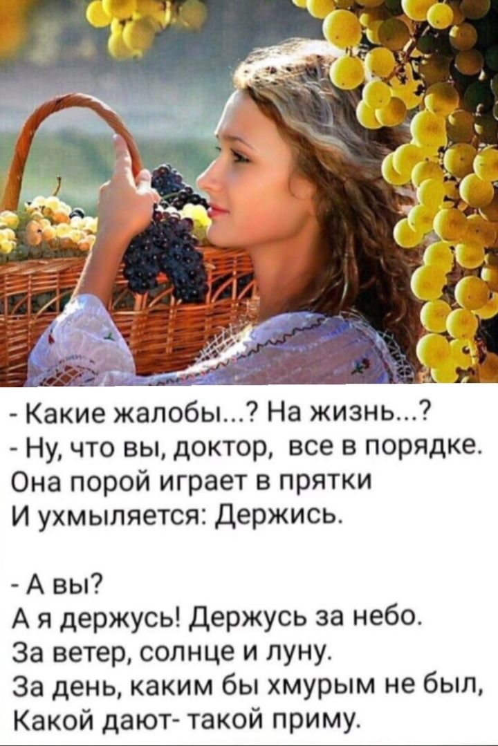 - Какие жалобы...? На жизнь...?  
- Ну, что вы, доктор, все в порядке.  
Она порой играет в прятки  
И ухмыляется: Держись.  

- А вы?  
А я держусь! Держусь за небо.  
За ветер, солнце и луну.  
За день, каким бы хмурым не был,  
Какой дают- такой приму.