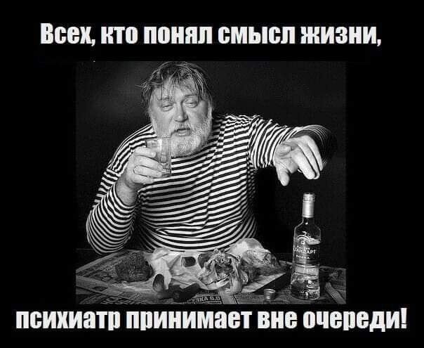 Всех, кто понял смысл жизни, психиатр принимает вне очереди!