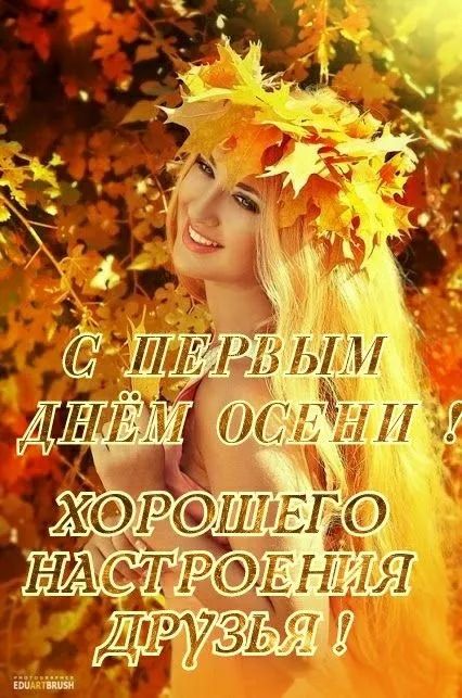 С ПЕРВЫМ ДНЁМ ОСЕНИ ! ХОРОШЕГО НАСТРОЕНИЯ ДРУЗЬЯ !