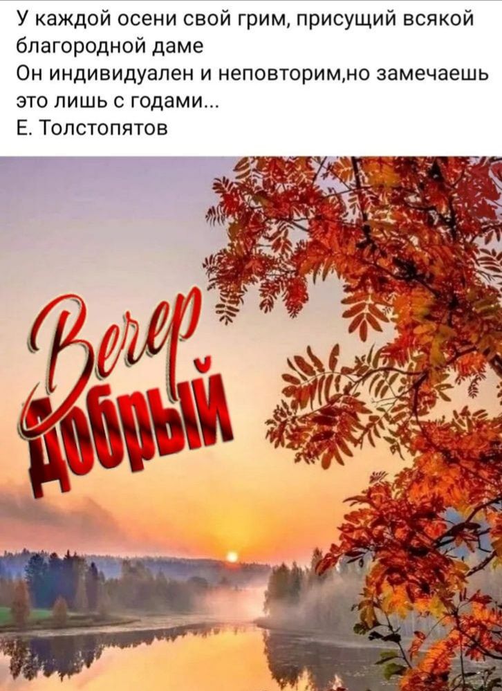 У каждой осени свой грим, присущий всякой благородной даме. Он индивидуален и неповторим, но замечаешь это лишь с годами... Е. Толстопятов
Вечер Добрый
