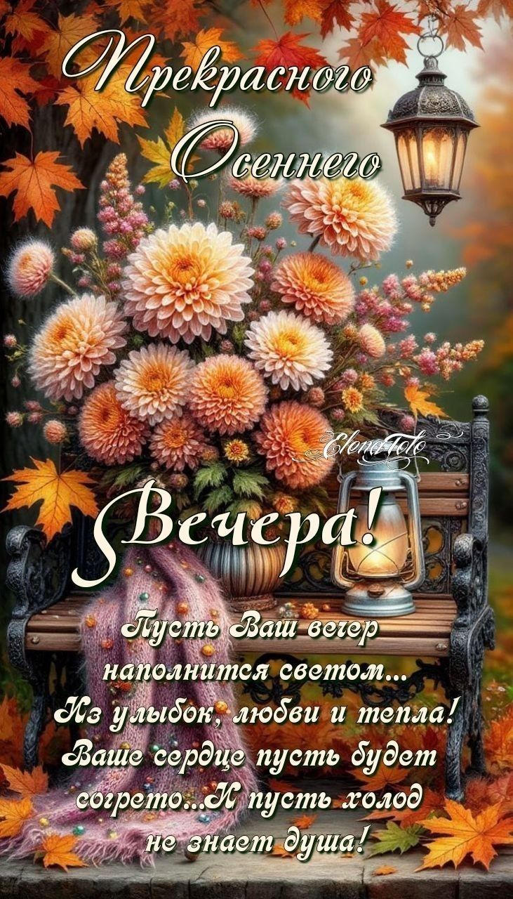 Прекрасного Осеннего Вечера!
Пусть Ваш вечер наполнится светом...
Из улыбок, любви и тепла!
Ваше сердце пусть будет согрето... И пусть холод не знает душа!