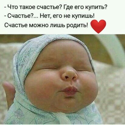 - Что такое счастье? Где его купить?
- Счастье?... Нет, его не купишь!
Счастье можно лишь родить! ❤️