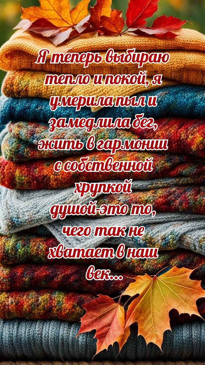 Я теперь выбираю тепло и покой, я умерила пыл и замедлила бег, жить в гармонии с собственной хрупкой душой—это то, чего так не хватает в наш век...
