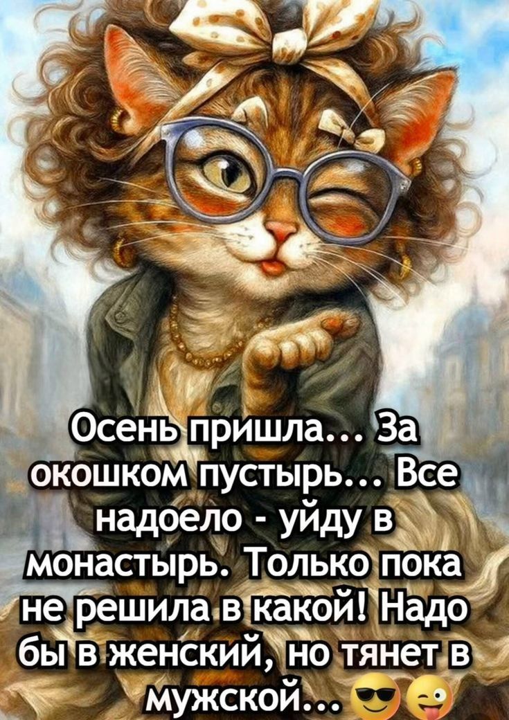 Осень пришла... За окошком пустырь... Все надоело - уйду в монастырь. Только пока не решила в какой! Надо бы в женский, но тянет в мужской... 😎😜