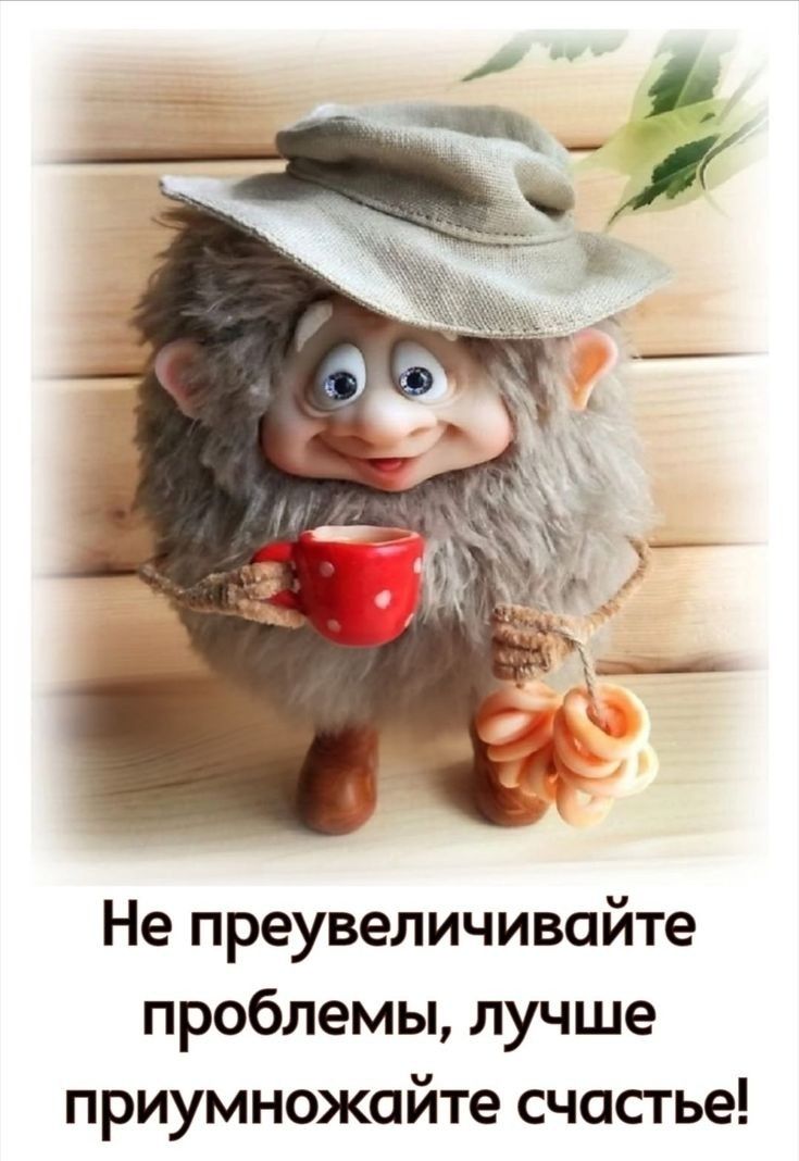 Не преувеличивайте проблемы, лучше приумножайте счастье!
