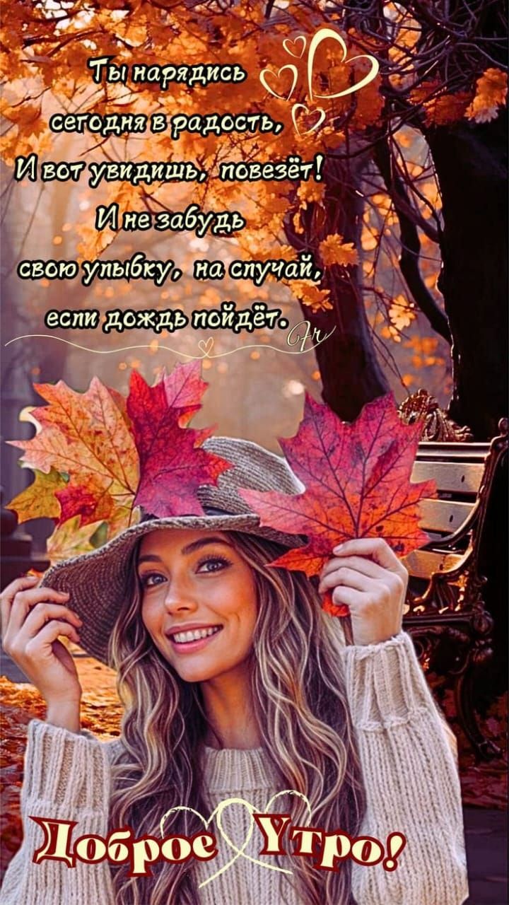 Ты нарядись сегодня в радость, И вот увидишь, повезёт! И не забудь свою улыбку, на случай, если дождь пойдёт. Доброе Утро!