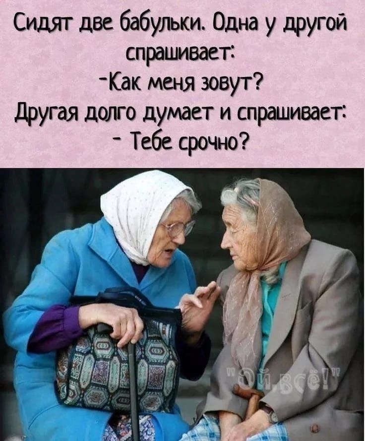 Сидят две бабульки. Одна у другой спрашивает: -Как меня зовут? Другая долго думает и спрашивает: -Тебе срочно?