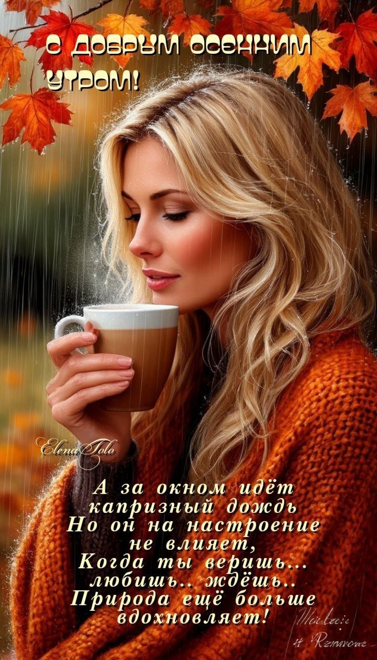 С добрым осенним утром! А за окном идёт капризный дождь, Но он на настроение не влияет, Когда ты веришь... любишь... живёшь... Природа ещё больше вдохновляет!