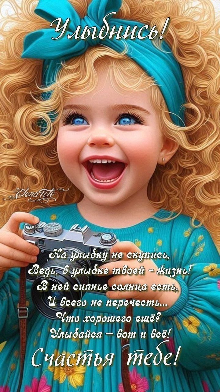 Улыбнись! На улыбку не скупись, ведь в улыбке твоей — жизнь! В ней сиянье солнца есть, и всего не перечесть... Что хорошего ещё? Улыбайся — вот и всё! Счастья тебе!