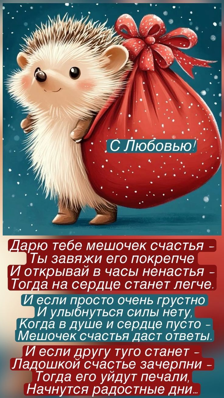 Дарю тебе мешочек счастья — Ты завяжи его покрепче И открывай в часы ненастья — Тогда на сердце станет легче. И если просто очень грустно И улыбнуться силы нету, Когда в душе и сердце пусто — Мешочек счастья даст ответы. И если другу тоже станет — Ладошкой счастье зачерпни — Тогда его уйдут печали, Начнутся радостные дни...