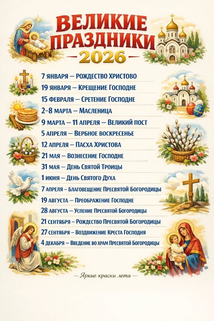 ВЕЛИКИЕ ПРАЗДНИКИ 2026. 7 января — Рождество Христово; 19 января — Крещение Господне; 15 февраля — Сретение Господне; 2–8 марта — Масленица; 9 марта — 11 апреля — Великий пост; 5 апреля — Вербное воскресенье; 12 апреля — Пасха Христова; 21 мая — Вознесение Господне; 31 мая — День Святой Троицы; 1 июня — День Святого Духа; 4 декабря — Введение во храм Пресвятой Богородицы.