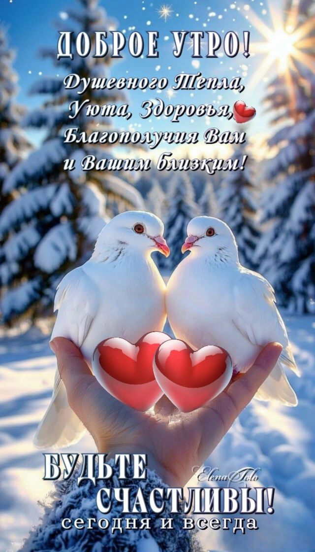 Доброе утро! Душевного тепла, уюта, здоровья, благополучия вам и вашим близким! Будьте счастливы сегодня и всегда