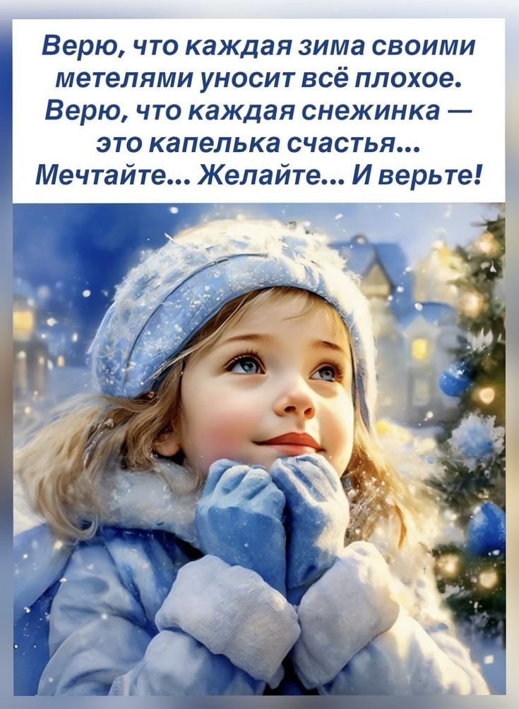 Верю, что каждая зима своими метелями уносит всё плохое. Верю, что каждая снежинка — это капелька счастья... Мечтайте... Желайте... И верьте!