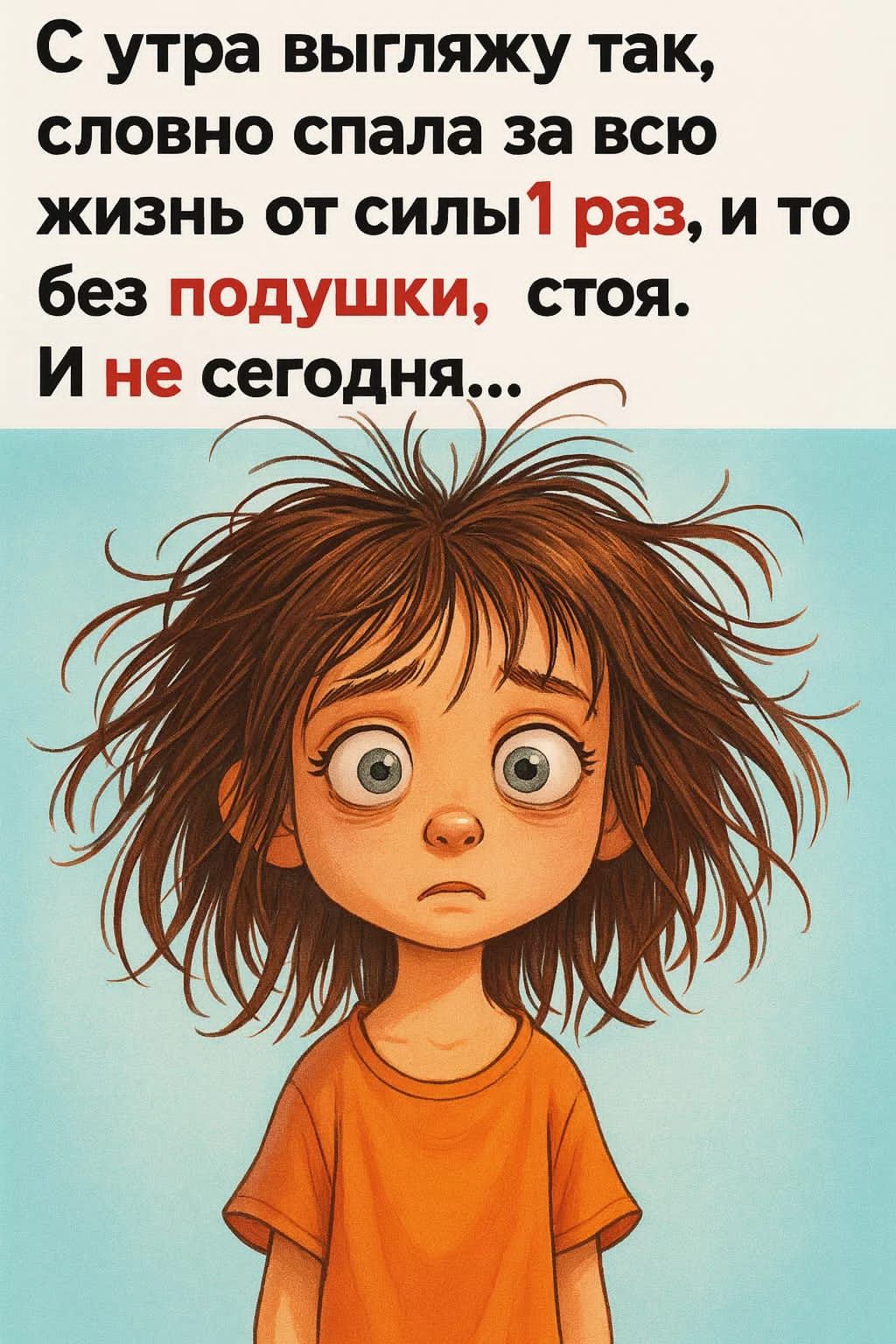С утра выгляжу так, словно спала за всю жизнь от силы 1 раз, и то без подушки, стоя. И не сегодня...