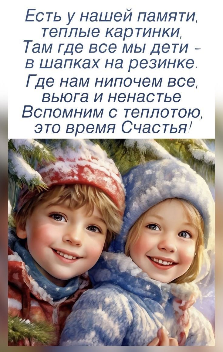 Есть у нашей памяти, Теплые картинки, Там где все мы дети – в шапках на резинке. Где нам нипочем все, вьюга и ненастьe Вспомним с теплотой, это время Счастья!