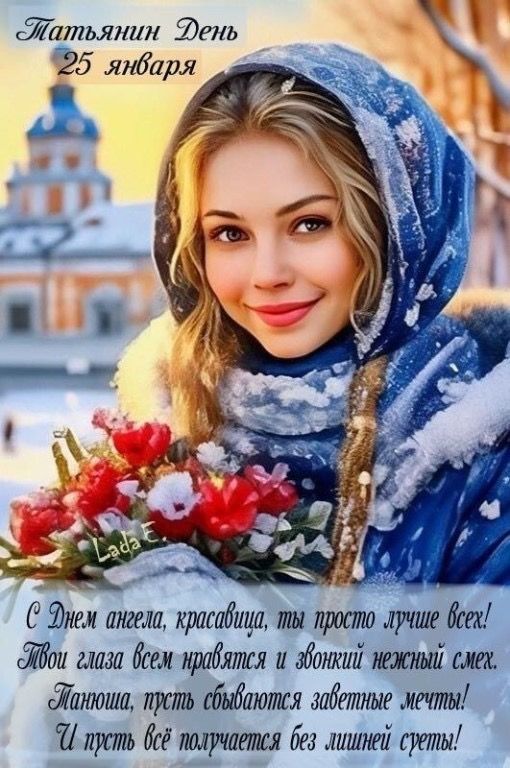 Татьянин День 25 января
С Днем ангела, красавица, ты просто лучше всех! Твои глаза всем нравятся и звонкий нежный смех. Танюша, пусть сбываются заветные мечты! И пусть всё получается без лишней суеты!