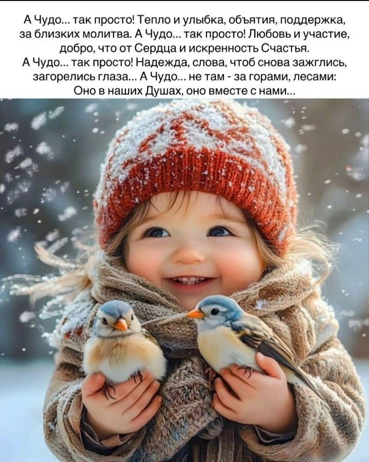 А Чудо... так просто! Тепло и улыбка, объятия, поддержка, за близких молитва. А Чудо... так просто! Любовь и участие, добро, от сердца и искренность счастья. А Чудо... так просто! Надежда, слова, чтоб снова зажглись, загорелись глаза... А Чудо... не там - за горами, лесами: Оно в наших Душах, оно вместе с нами...