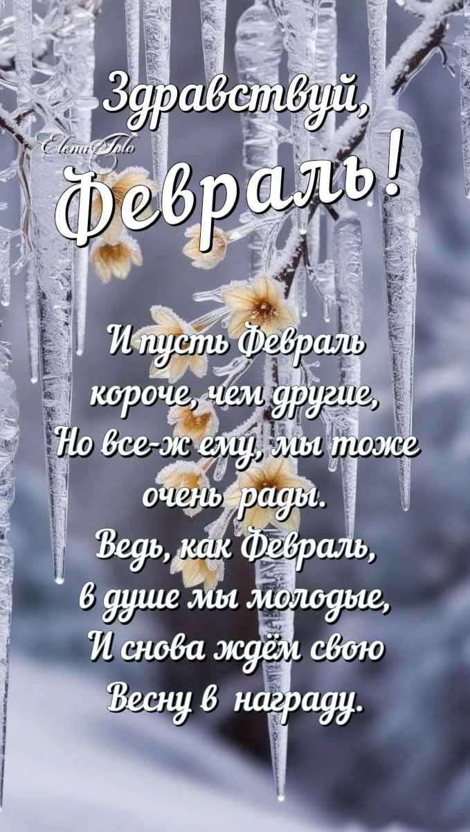 Здравствуй, Февраль!
И пусть Февраль короче, чем другие,
Но все-ж ему, мы тоже очень рады.
Ведь, как Февраль, в душе мы молодые,
И снова ждёт свою весну в награду.